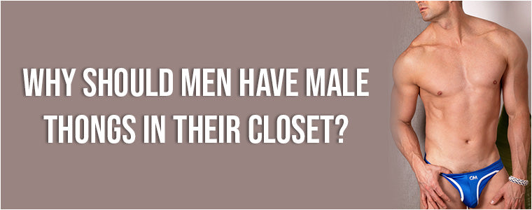 Why should men have male thongs in their closet?