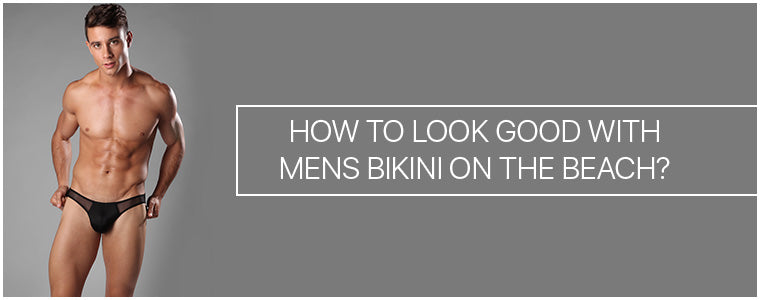 How to look good with Mens Bikini on the beach?