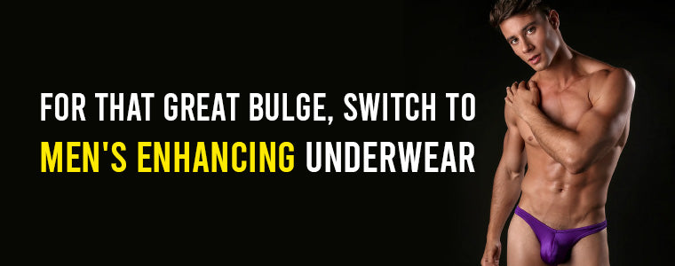 For that great bulge, switch to men's enhancing underwear